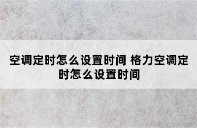 空调定时怎么设置时间 格力空调定时怎么设置时间